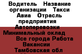 Водитель › Название организации ­ Такси Авиа › Отрасль предприятия ­ Автоперевозки › Минимальный оклад ­ 60 000 - Все города Работа » Вакансии   . Тамбовская обл.,Моршанск г.